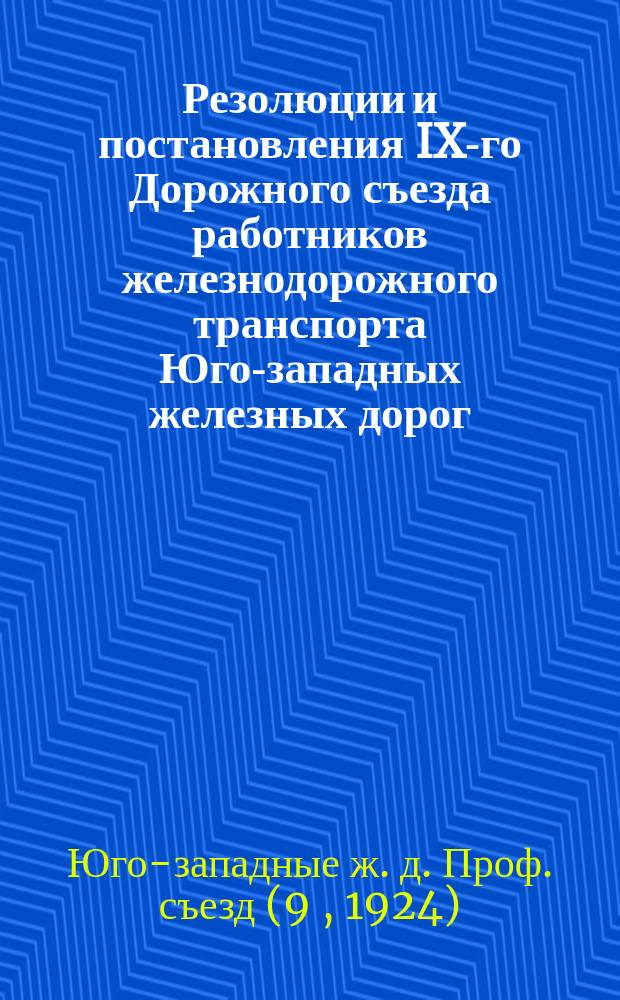 Резолюции и постановления IX-го Дорожного съезда работников железнодорожного транспорта Юго-западных железных дорог : (25-29 сент. 1924 г.)