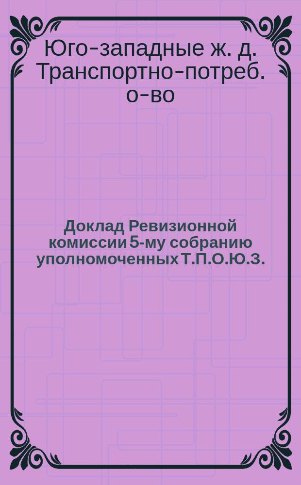 Доклад Ревизионной комиссии 5-му собранию уполномоченных Т.П.О.Ю.З. : 1924 хоз. год и 1-й квартал 1924/5 хоз. год