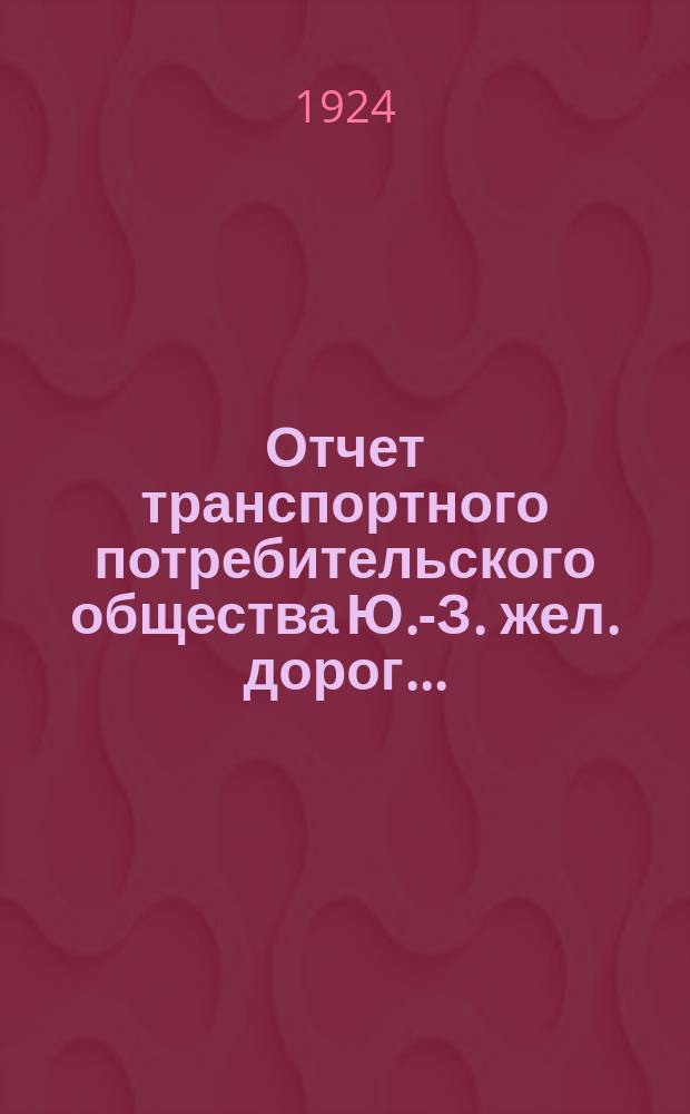 Отчет транспортного потребительского общества Ю.-З. жел. дорог...