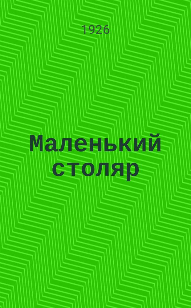 Маленький столяр : С 36 рис