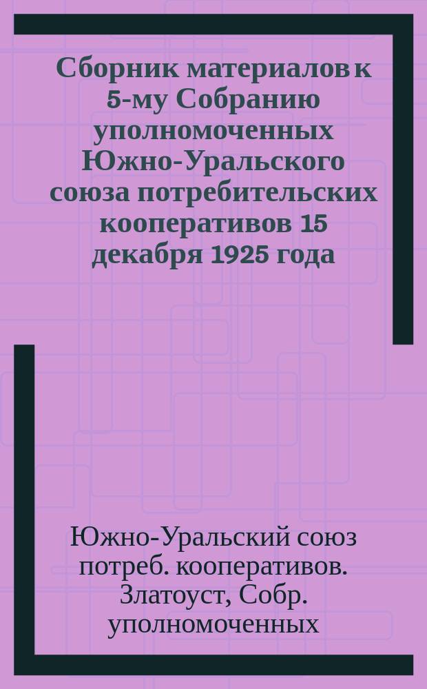 Сборник материалов к 5-му Собранию уполномоченных Южно-Уральского союза потребительских кооперативов 15 декабря 1925 года