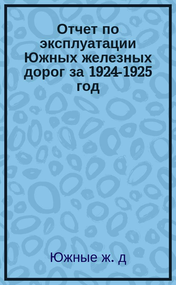 Отчет по эксплуатации Южных железных дорог за 1924-1925 год : (Окт. 1924 г. - сент. 1925 г.)