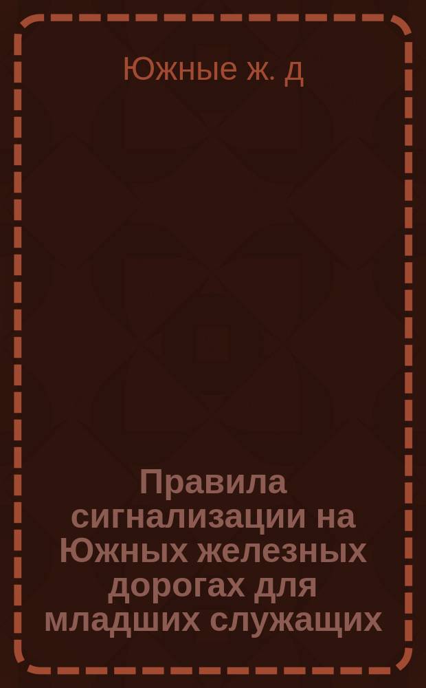 Правила сигнализации на Южных железных дорогах для младших служащих : Утв. 31 янв. 1923 г.