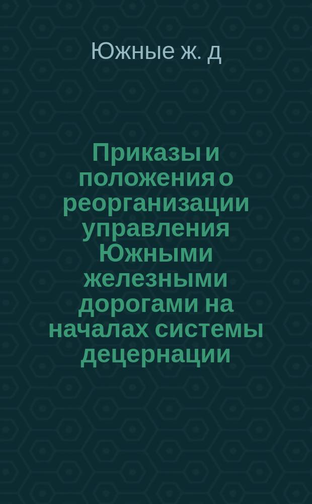 Приказы и положения о реорганизации управления Южными железными дорогами на началах системы децернации