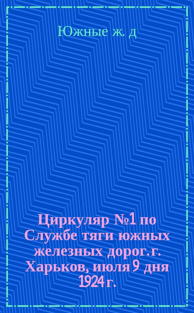 Циркуляр № 1 по Службе тяги южных железных дорог. г. Харьков, июля 9 дня 1924 г. : О правилах и распоряжениях НКПС, которым должны удовлетворять вагоны товарного парка при переходе их с дороги на дорогу на передаточных пунктах
