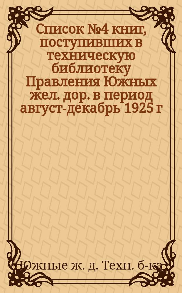 Список № 4 книг, поступивших в техническую библиотеку Правления Южных жел. дор. в период август-декабрь 1925 г. и январь 1926 года и периодических изданий русской и иностранной технической литературы на 1926 год
