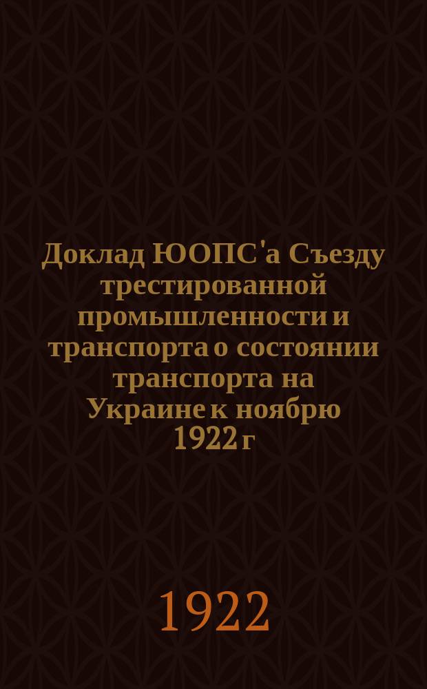 Доклад [ЮОПС'а] Съезду трестированной промышленности и транспорта о состоянии транспорта на Украине к ноябрю 1922 г. и перспективах его восстановления