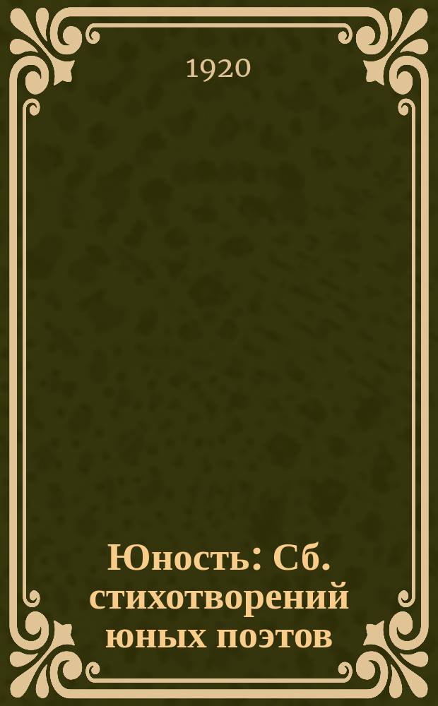 Юность : Сб. стихотворений юных поэтов: Симы Ясной, Лидии Б., Георгия Свободного, Леонида Кавецкого, Георгия Левина