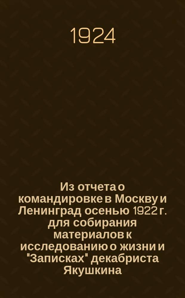 Из отчета о командировке в Москву и Ленинград осенью 1922 г. [для собирания материалов к исследованию о жизни и "Записках" декабриста Якушкина]