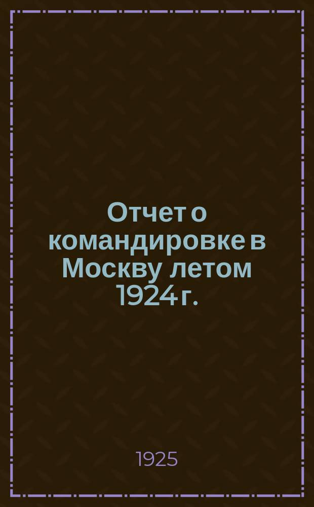 Отчет о командировке в Москву летом 1924 г.