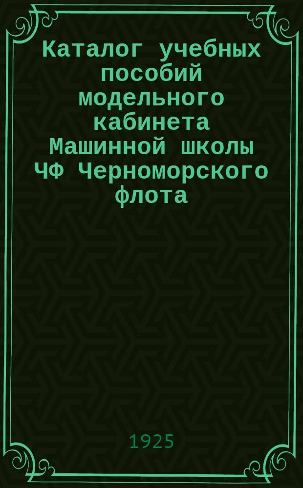 Каталог учебных пособий модельного кабинета Машинной школы ЧФ [Черноморского флота]