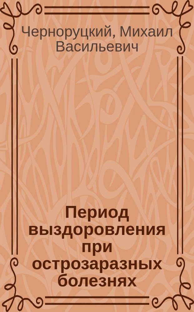 Период выздоровления при острозаразных болезнях : Доложено на Науч. совещ. врачей Особой армии 10 янв. 1917 г