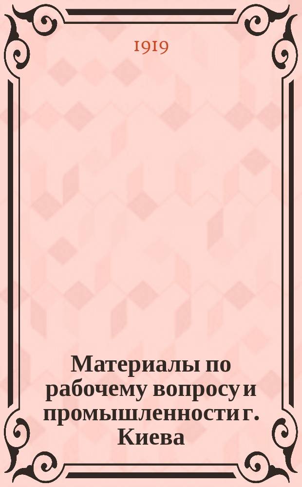Материалы по рабочему вопросу и промышленности г. Киева : (1914-1917 гг.)