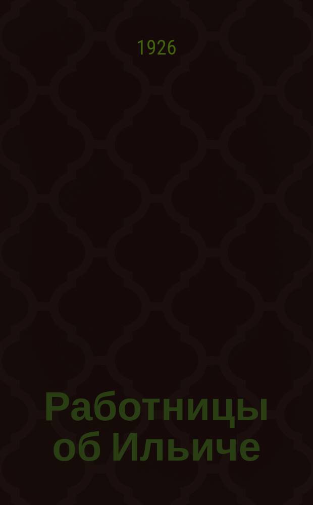 Работницы об Ильиче : Стихи, воспоминания, отклики