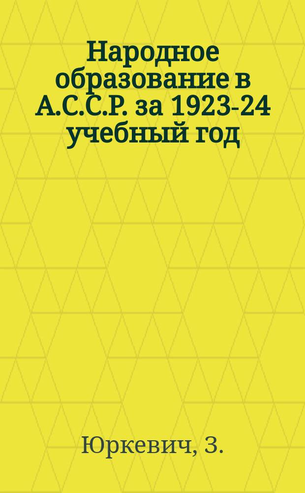 Народное образование в А.С.С.Р. за 1923-24 учебный год