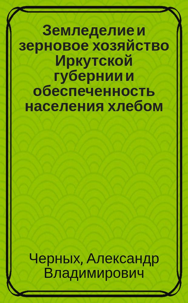 Земледелие и зерновое хозяйство Иркутской губернии и обеспеченность населения хлебом