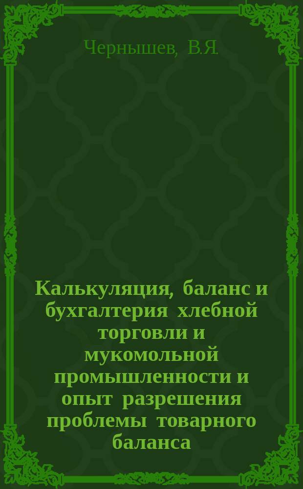 Калькуляция, баланс и бухгалтерия хлебной торговли и мукомольной промышленности и опыт разрешения проблемы товарного баланса