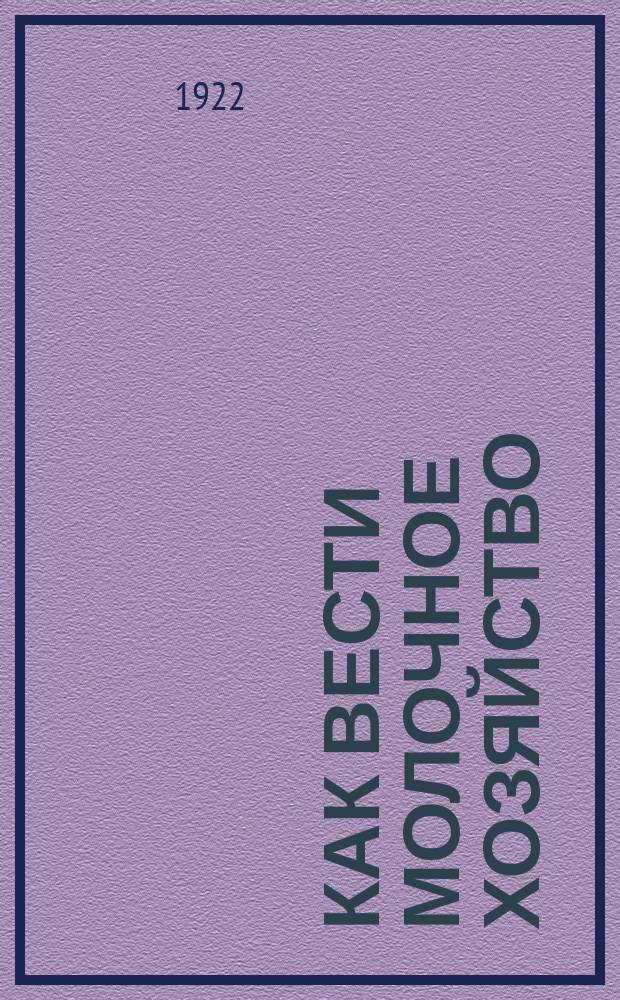 Как вести молочное хозяйство : Крат. указания по основным вопр. организации молоч. хоз-ва в нечернозем. полосе России