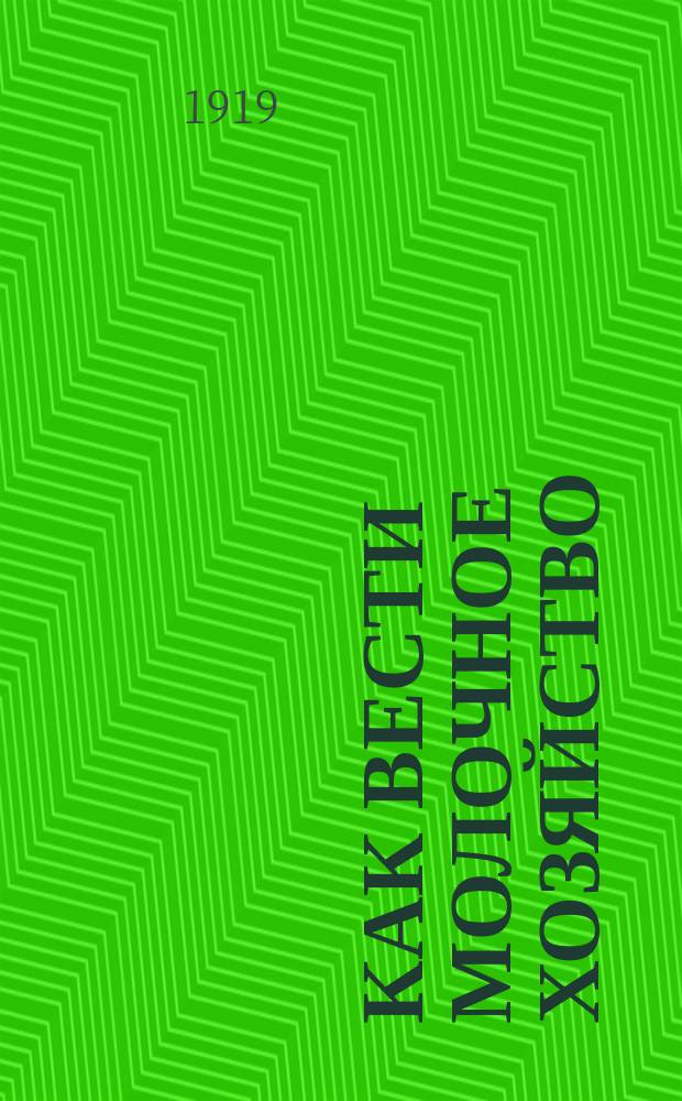 Как вести молочное хозяйство : Крат. указания по основным вопр. организации молоч. хоз-ва в нечернозем. полосе России