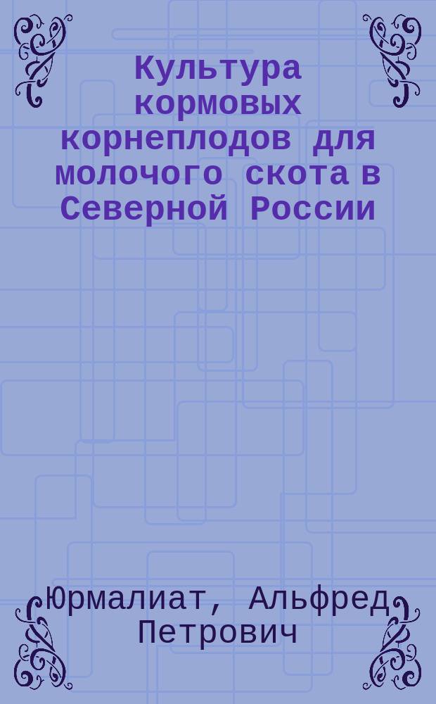 Культура кормовых корнеплодов для молочого скота в Северной России : Наиболее пригодные сорта свеклы, брюквы, моркови, турнепса