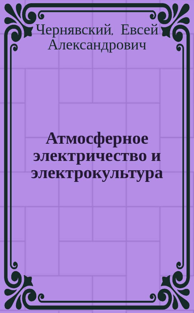 Атмосферное электричество и электрокультура : Опыт исслед. ионизации растений : Докл. зачитан в Средне-Азиат. метеор. ин-те 20/III 26 г.