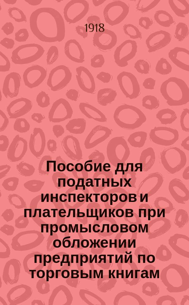 Пособие для податных инспекторов и плательщиков при промысловом обложении предприятий по торговым книгам