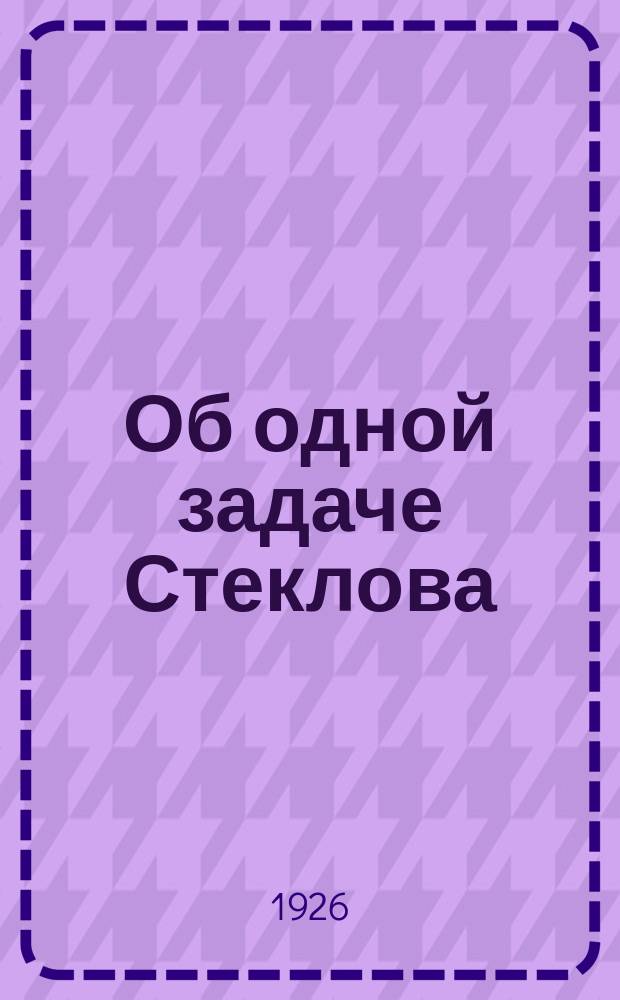 Об одной задаче Стеклова : (Представлено и. о. непремен. секр. в ОФМ 22.IX.1926)