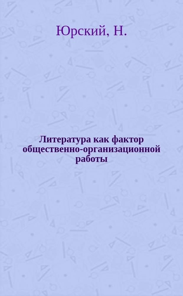 Литература как фактор общественно-организационной работы : (Лекц. и кружковая работа по литературе в клубах и домах просвещения)