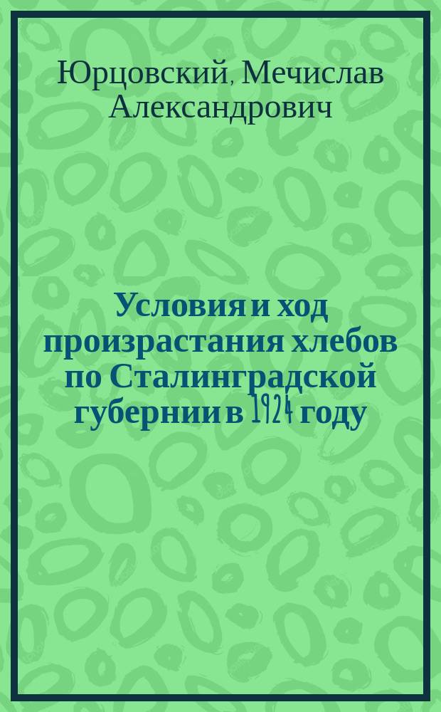 Условия и ход произрастания хлебов по Сталинградской губернии в 1924 году