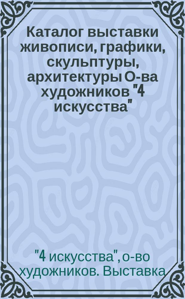 Каталог выставки живописи, графики, скульптуры, архитектуры О-ва художников "4 искусства"