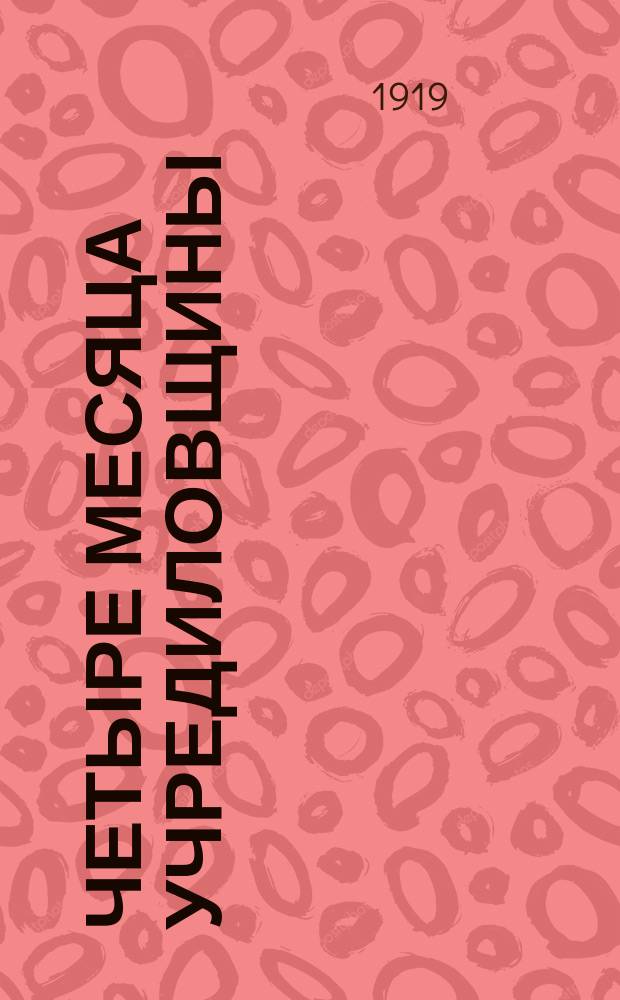 Четыре месяца учредиловщины : Ист.-лит. сб. : Посвящается памяти погибших коммунистов пр занятии Самары чехами 8 июня 1918 г