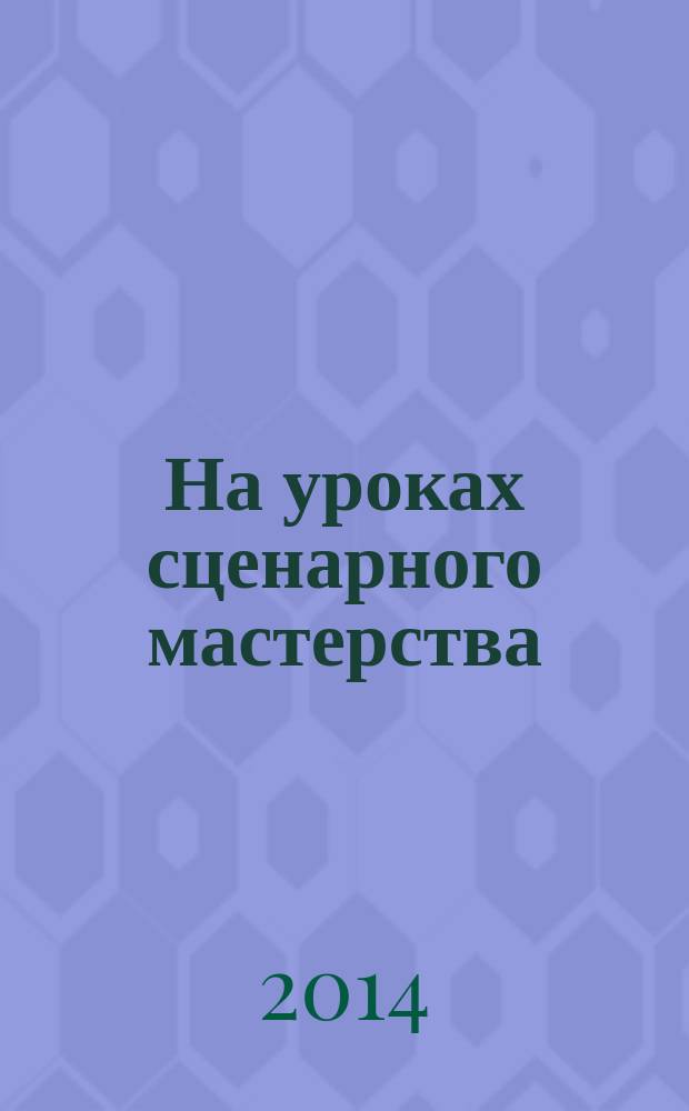 На уроках сценарного мастерства : учебное пособие для студентов вузов, обучающихся по направлению 070800 "Драматургия" и другим кинематографическим специальностям [сборник сценарных работ]. Т. 1