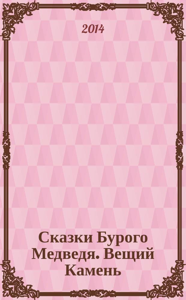 Сказки Бурого Медведя. Вещий Камень : (сказки для взрослых - больших и маленьких). Кн. 3 : Родовая память Великой Руси