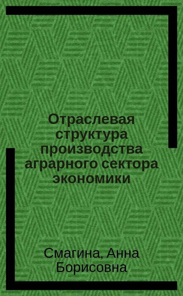 Отраслевая структура производства аграрного сектора экономики: теоретические и практические аспекты : монография
