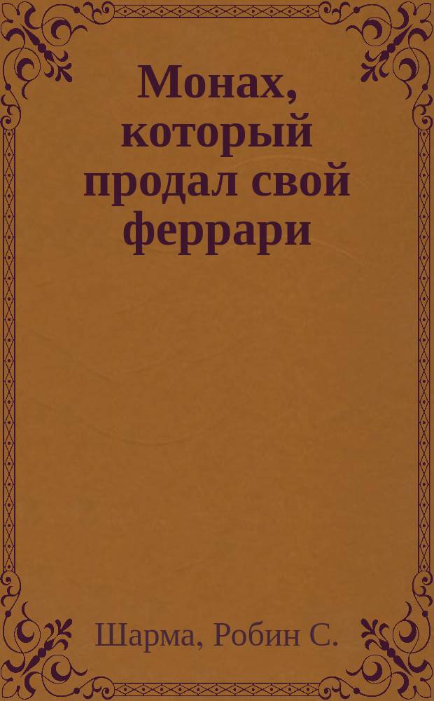 Монах, который продал свой феррари = The monk who sold his ferrari : история об исполнении желаний и поиске своего предназначения