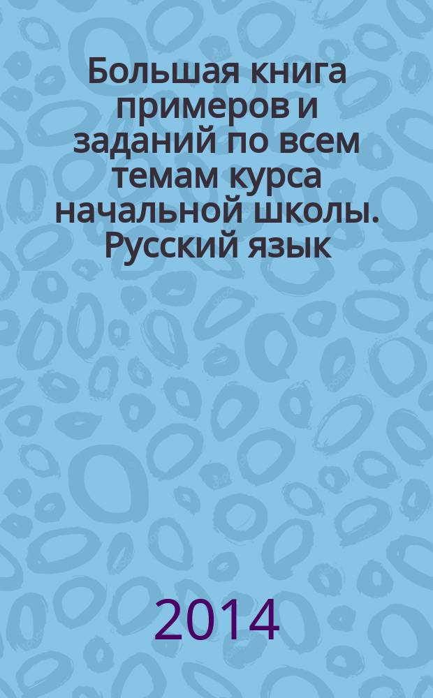 Большая книга примеров и заданий по всем темам курса начальной школы. Русский язык. 1-4 классы : супертренинг : автоматизированность навыка, обязательный уровень знаний, умений и навыков