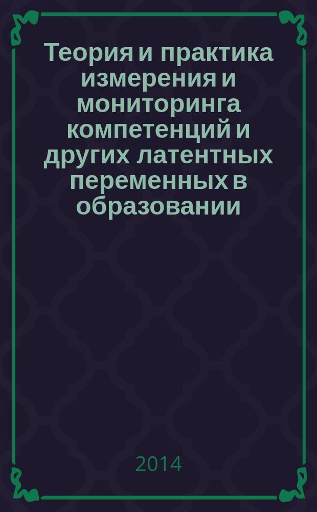 Теория и практика измерения и мониторинга компетенций и других латентных переменных в образовании : XXI и XXII всероссийские научно-практические конференции (г. Славянск-на-Кубани, 26-29 января 2014 года; 19-22 июня 2014 года) : сборник научных трудов