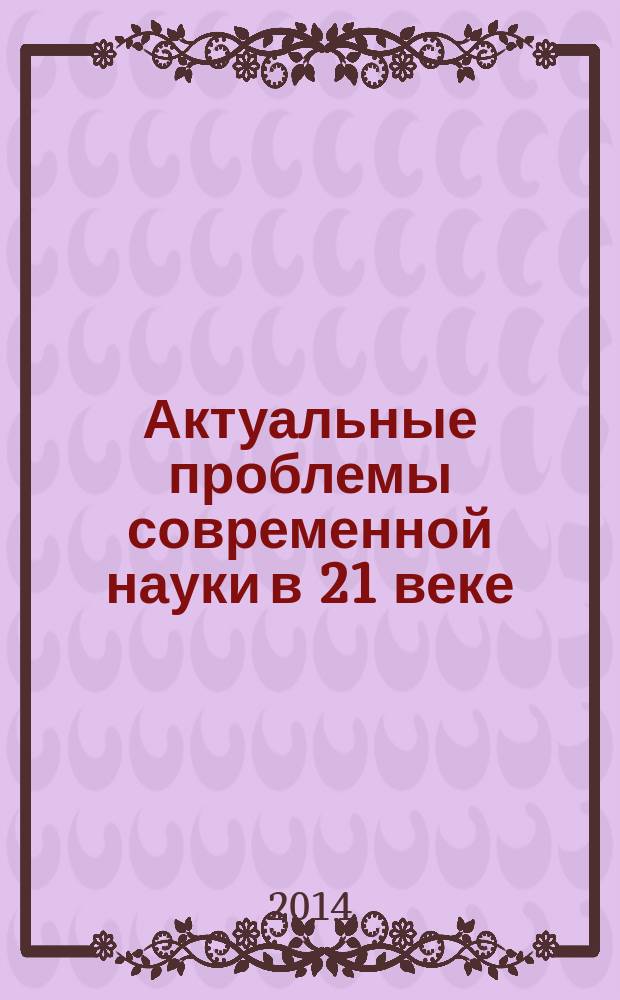 Актуальные проблемы современной науки в 21 веке: сборник материалов : V международная научно-практическая конференция, г. Махачкала, 29 августа, 2014 г
