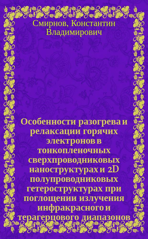 Особенности разогрева и релаксации горячих электронов в тонкопленочных сверхпроводниковых наноструктурах и 2D полупроводниковых гетероструктурах при поглощении излучения инфракрасного и терагерцового диапазонов : автореферат диссертации на соискание ученой степени доктора физико-математических наук : специальность 01.04.07 <Физика конденсированного состояния>