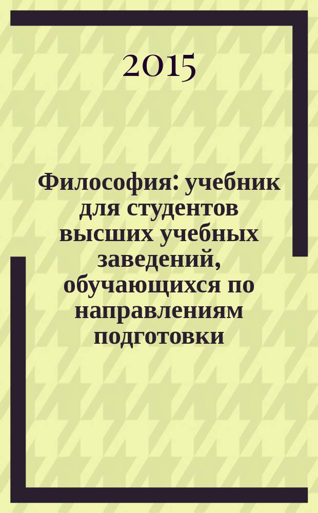 Философия : учебник для студентов высших учебных заведений, обучающихся по направлениям подготовки: 220700 - "Автоматизация технологических процессов и производств", 230700 - "Прикладная информатика", 080200 - "Менеджмент", 200100 - "Приборостроение", 151900 - "Конструкторско-технологическое обеспечение машиностроительных производств"