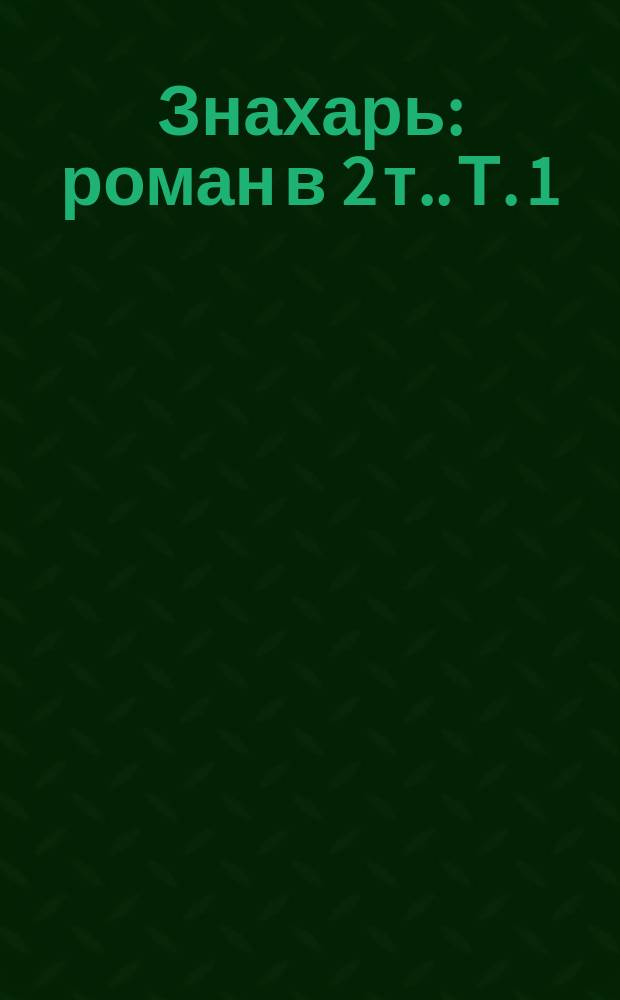 Знахарь : [роман в 2 т.]. Т. 1