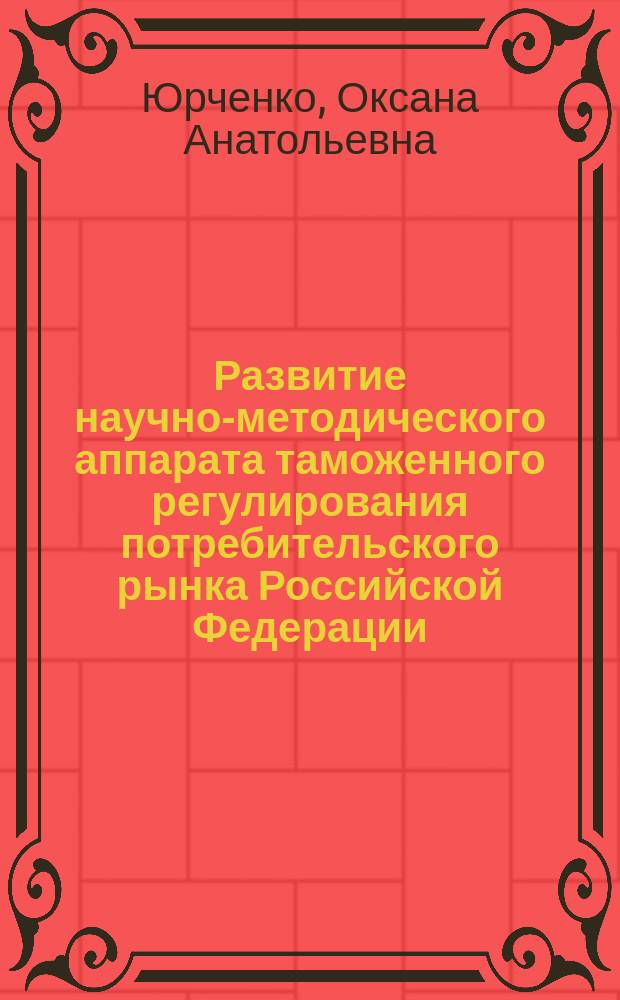 Развитие научно-методического аппарата таможенного регулирования потребительского рынка Российской Федерации : автореферат диссертации на соискание ученой степени кандидата экономических наук : специальность 08.00.05 <Экономика и управление народным хозяйством по отраслям и сферам деятельности>