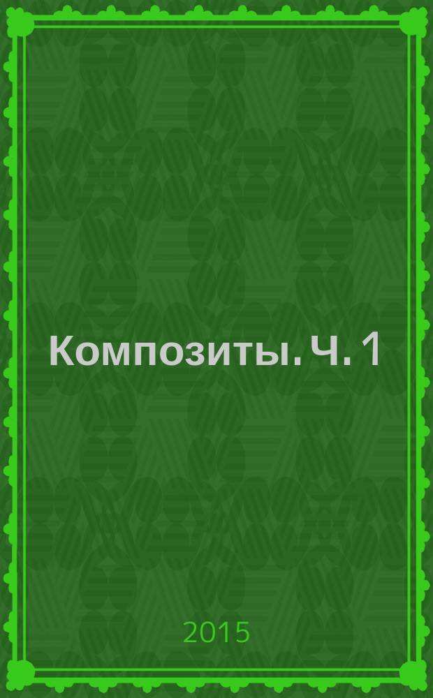 Композиты. Ч. 1 : Основы материаловедения композиционных материалов