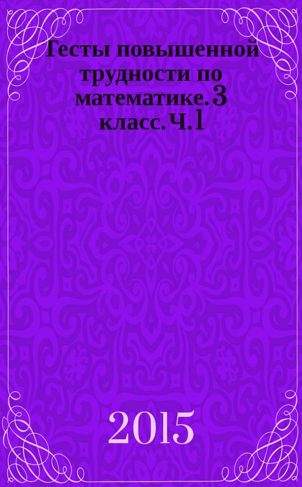 Тесты повышенной трудности по математике. 3 класс. Ч. 1 : к учебникам М. И. Моро и др. "Математика. 3 класс. В 2-х частях", Н. Б. Истомина "Математика. 3 класс. В 2-х частях", В. Н. Рудницкой и др. "Математика. 3 класс. В 2-х частях"