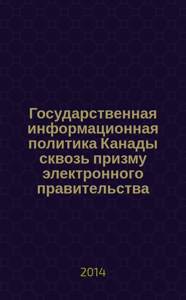 Государственная информационная политика Канады сквозь призму электронного правительства: теория и практика реализации : монография
