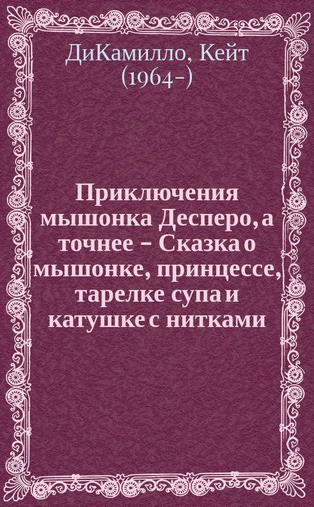 Приключения мышонка Десперо, а точнее - Сказка о мышонке, принцессе, тарелке супа и катушке с нитками : для среднего школьного возраста