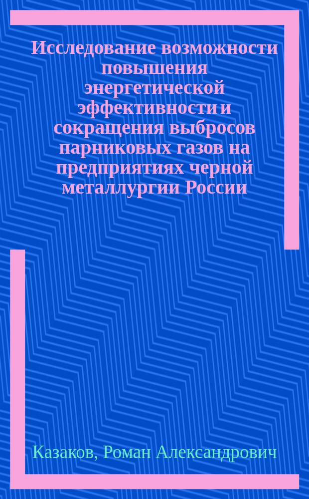 Исследование возможности повышения энергетической эффективности и сокращения выбросов парниковых газов на предприятиях черной металлургии России : автореферат диссертации на соискание ученой степени кандидата технических наук : специальность 05.16.07 <Металлургия техногенных и вторичных ресурсов>