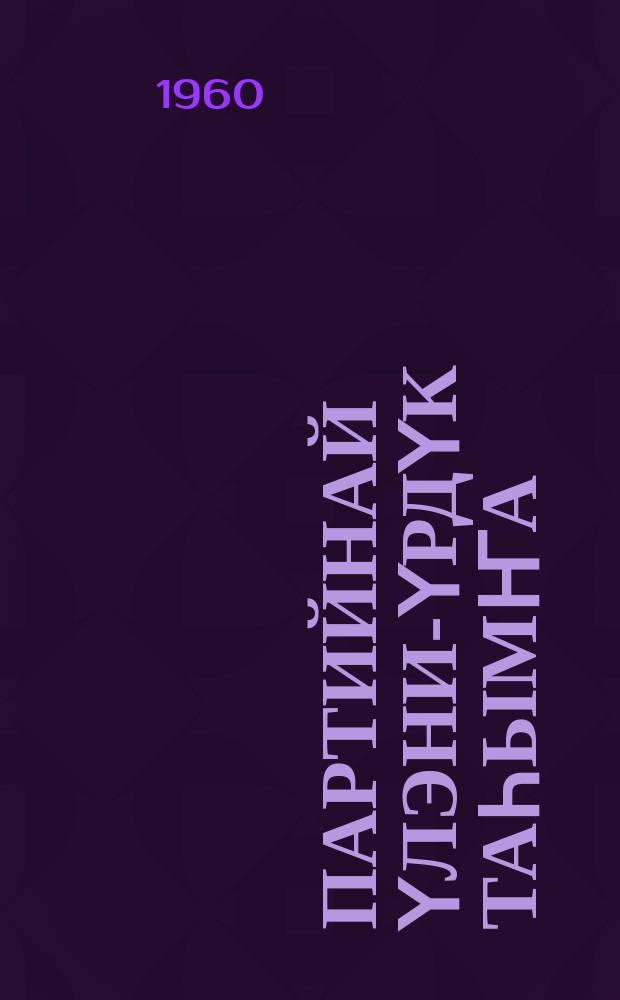 Партийнай үлэни-үрдүк таһымҥа : (колхозтар, совхозтар партийнай тэрилтэлэрин секретардарын кустовой семинардарын матырыйаалыттан) = Парийную работу-на высокий уровень