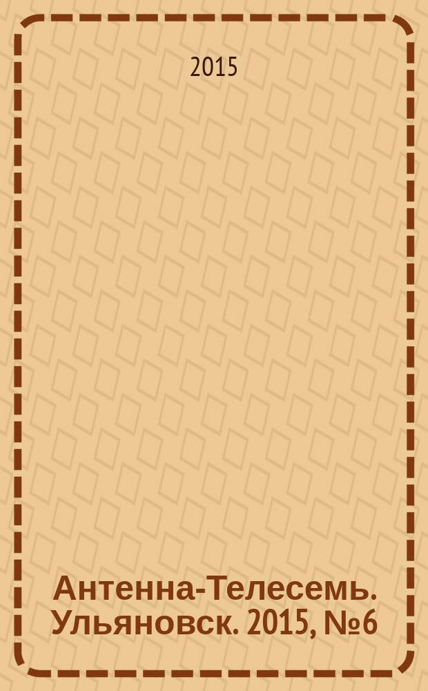 Антенна-Телесемь. Ульяновск. 2015, № 6 (735)