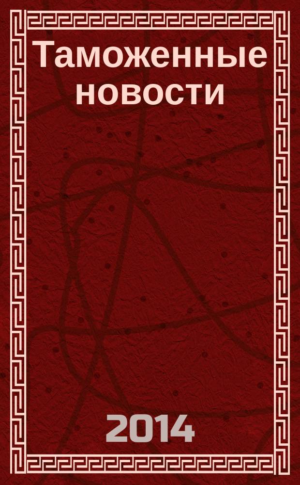 Таможенные новости : Информ.-аналит. обозрение. 2014, № 12 (193)